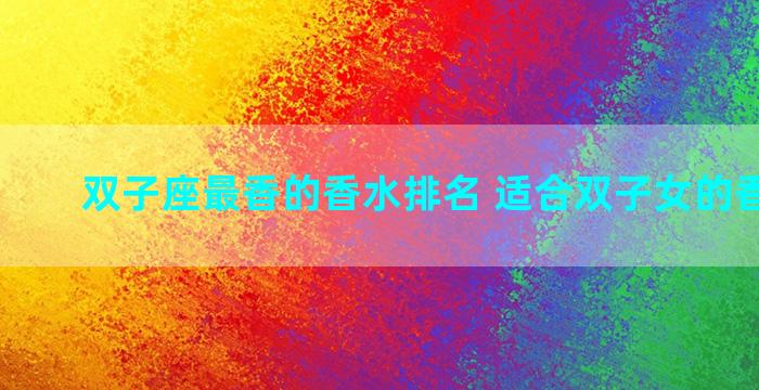 双子座最香的香水排名 适合双子女的香水味道